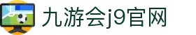 九游会j9官网 - 九游会j9真人游戏 - 安全娱乐导航
